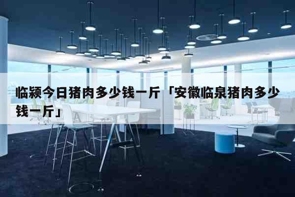 临颍今日猪肉多少钱一斤「安徽临泉猪肉多少钱一斤」 生活