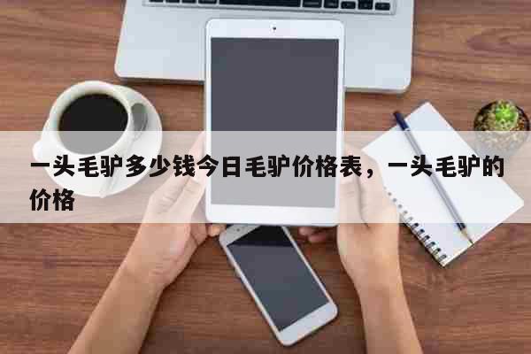 一头毛驴多少钱今日毛驴价格表，一头毛驴的价格 生活