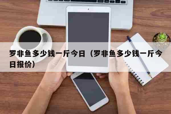 罗非鱼多少钱一斤今日（罗非鱼多少钱一斤今日报价） 生活