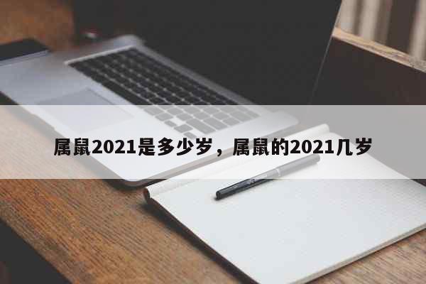 属鼠2021是多少岁，属鼠的2021几岁 生活