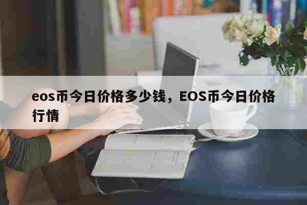 eos币今日价格多少钱，EOS币今日价格行情 生活